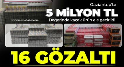 Gaziantep'te 5 milyon TL değerinde kaçak ürün ele geçirildi: 16 gözaltı