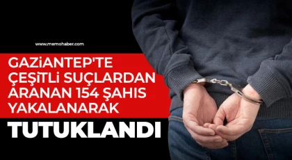 Gaziantep'te çeşitli suçlardan aranan 154 şahıs yakalanarak tutuklandı