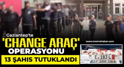 Gaziantep'te 'change araç' operasyonu: 13 şahıs tutuklandı