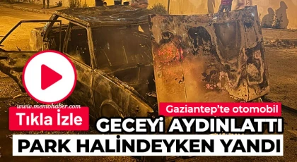 Gaziantep'te park halindeki otomobil alev alev yandı