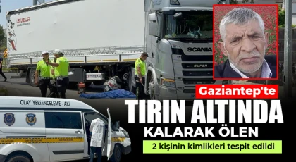 Gaziantep'te tırın altında kalarak ölen 2 kişinin kimlikleri tespit edildi