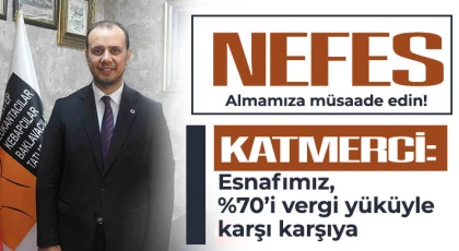 Katmerci: Esnafımız, %70’i vergi yüküyle karşı karşıya!