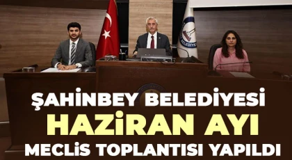 Şahinbey Belediyesi Haziran Ayı Meclis Toplantısı Yapıldı