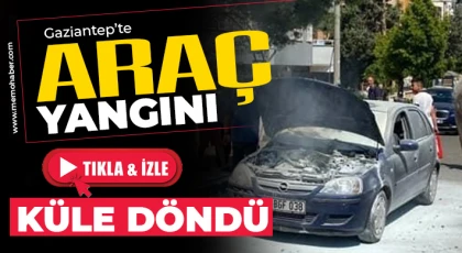Gaziantep’te araç yangını! Küle döndü