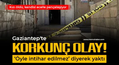 Gaziantep'te korkunç olay! ‘Öyle intihar edilmez’ diyerek yaktı