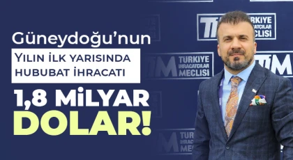 Güneydoğu’nun yılın ilk yarısında hububat ihracatı 1,8 milyar dolar
