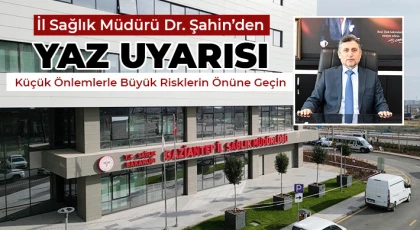 İl Sağlık Müdürü Dr. Şahin’den Yaz Uyarısı