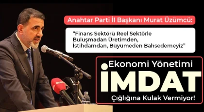 Anahtar Parti İl Başkanı Üzümcü: Ekonomi Yönetimi İmdat Çığlığına Kulak Vermiyor!