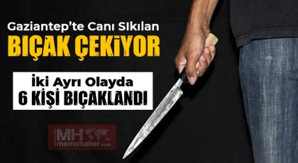 Canı sıkılan bıçağı çekiyor! Gaziantep'te 6 kişi bıçaklandı!