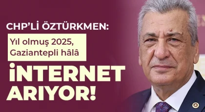 CHP’li Öztürkmen: Yıl olmuş 2025, Gaziantepli hâlâ internet arıyor!