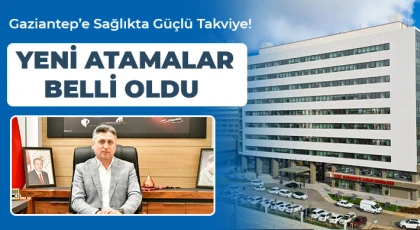 Gaziantep’e Sağlıkta Güçlü Takviye! Yeni Atamalar Belli Oldu