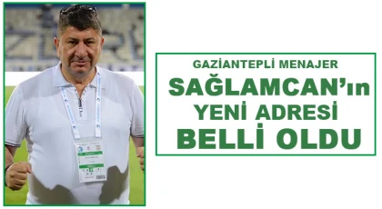 Gaziantepli Sağlamcan’ın yeni adresi belli oldu