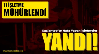 Gaziantep’te hata yapan işletmeler yandı!