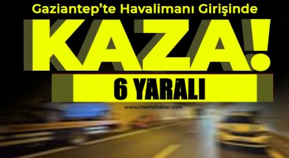 Gaziantep'te Havalimanı girişinde kaza 6 kişi Yaralı