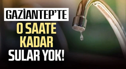 Gaziantep'te o saate kadar sular yok!