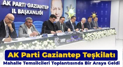 AK Parti Gaziantep Teşkilatı Mahalle Temsilcileri Toplantısında Bir Araya Geldi
