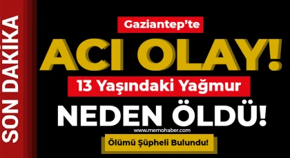 Gaziantep’te 13 yaşındaki Yağmur neden öldü
