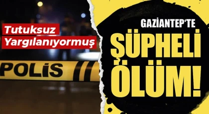 Gaziantep'te şüpheli ölüm! Tutuksuz yargılanıyormuş