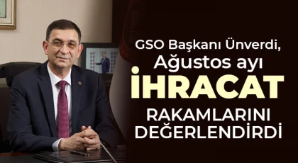 GSO Başkanı Ünverdi, Ağustos ayı ihracat rakamlarını değerlendirdi