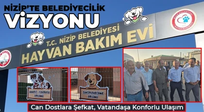 Nizip’te Belediyecilik Vizyonu: Can Dostlara Şefkat, Vatandaşa Konforlu Ulaşım