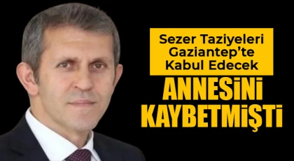 Sezer taziyeleri Gaziantep’te kabul edecek!