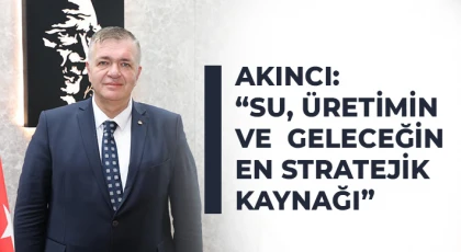 Akıncı: Su, üretimin ve geleceğin en stratejik kaynağı