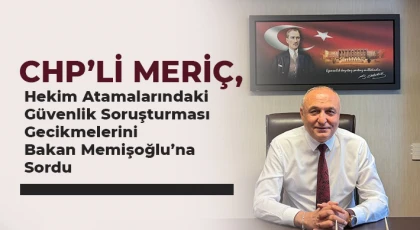 CHP’li Meriç, Hekim Atamalarındaki Güvenlik Soruşturması Gecikmelerini Bakan Memişoğlu’na Sordu