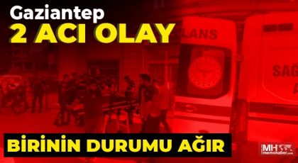 Gaziantep 2 acı olay! Birinin durumu ağır