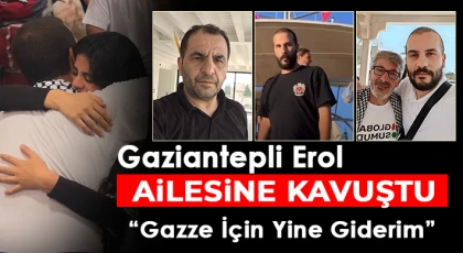 Gaziantepli Erol Ailesine Kavuştu: Gazze İçin Yine Giderim