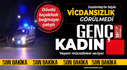 Gaziantep'te böyle vicdansızlık görülmedi: Dövdü, bıçakladı, boğmaya çalıştı