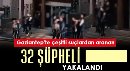 Gaziantep'te çeşitli suçlardan aranan 32 şüpheli yakalandı