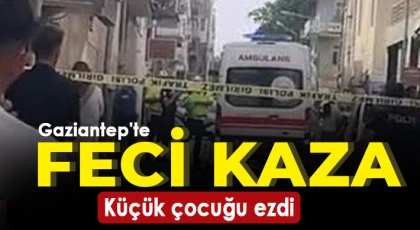 Gaziantep'te feci kaza: Küçük çocuğu ezdi