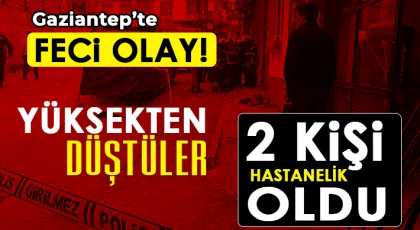 Gazianyep'te feci olay! Yüksekten düştüler 