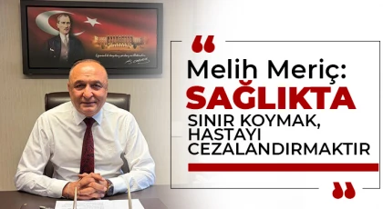 Melih Meriç: “Sağlıkta sınır koymak, hastayı cezalandırmaktır”