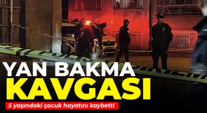 Yan bakma kavgasında 5 yaşındaki çocuk hayatını kaybetti