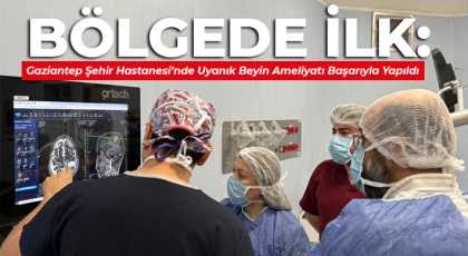 Bölgede İlk: Gaziantep Şehir Hastanesi’nde Uyanık Beyin Ameliyatı Başarıyla Yapıldı