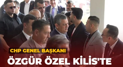 CHP Genel Başkanı Özgür Özel Kilis'te
