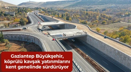 Gaziantep Büyükşehir, köprülü kavşak yatırımlarını kent genelinde sürdürüyor