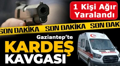 Gaziantep'te kardeş kavgası 1 kişi ağır yaralı