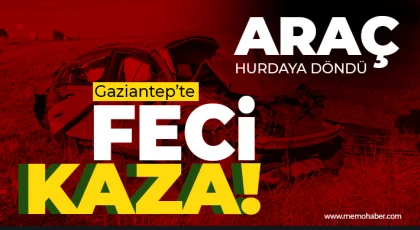 Gaziantep'te kaza! Araç hurdaya döndü 