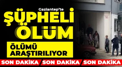 Gaziantep'te şüpheli ölüm! Ölümü araştırılıyor 