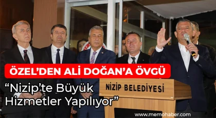 Özel’den Ali Doğan’a Övgü: “Nizip’te Büyük Hizmetler Yapılıyor”