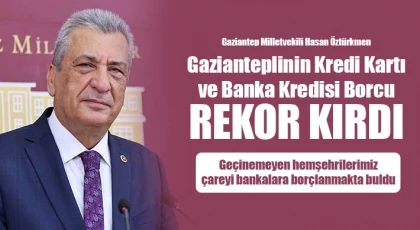 Öztürkmen: 'Gazianteplinin kredi kartı ve banka kredisi borcu rekor kırdı'