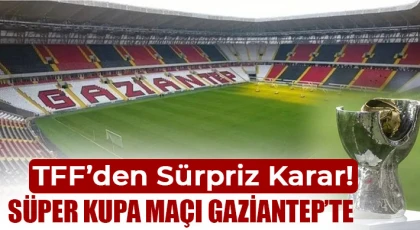 Süper Kupa maçı Gaziantep’te
