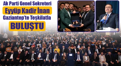 Ak Parti Genel Sekreteri Eyyüp Kadir İnan Gaziantep’te Teşkilatla Buluştu