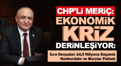 CHP'li Meriç: İcra Dosyaları 24,5 Milyona Dayandı, Konkordato ve Borçlar Patladı