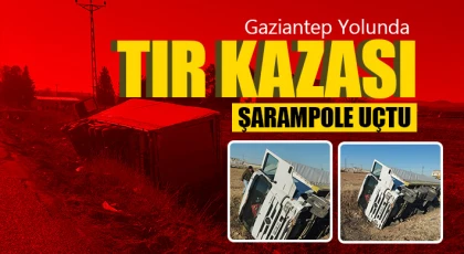 Gaziantep Yolunda Tır Kazası: Araç Şarampole Uçtu
