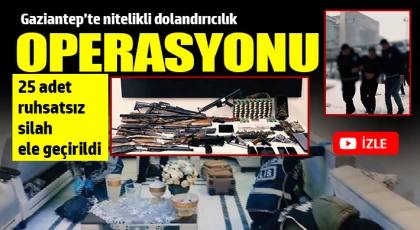 Gaziantep’te nitelikli dolandırıcılık operasyonu: 25 adet ruhsatsız silah ele geçirildi