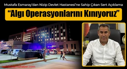Mustafa Esmaray’dan Nizip Devlet Hastanesi’ne Sahip Çıkan Sert Açıklama