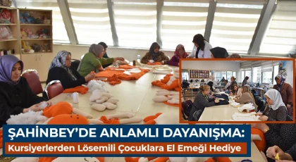 Şahinbey’de Anlamlı Dayanışma: Kursiyerlerden Lösemili Çocuklara El Emeği Hediye